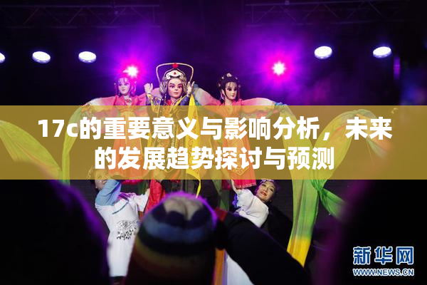 17c的重要意义与影响分析，未来的发展趋势探讨与预测