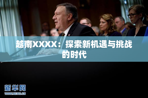 越南XXXX：探索新机遇与挑战的时代