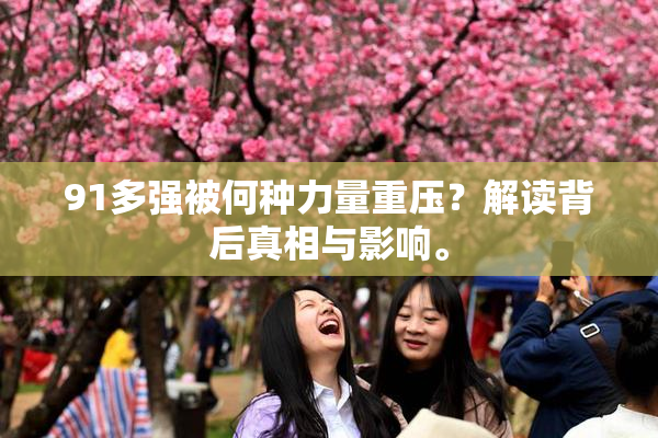 91多强被何种力量重压？解读背后真相与影响。