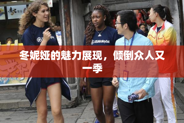冬妮娅的魅力展现，倾倒众人又一季