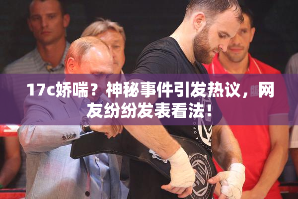 17c娇喘？神秘事件引发热议，网友纷纷发表看法！