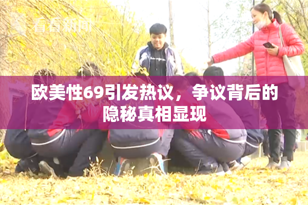 欧美性69引发热议，争议背后的隐秘真相显现