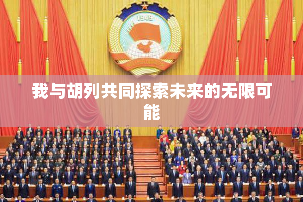 我与胡列共同探索未来的无限可能