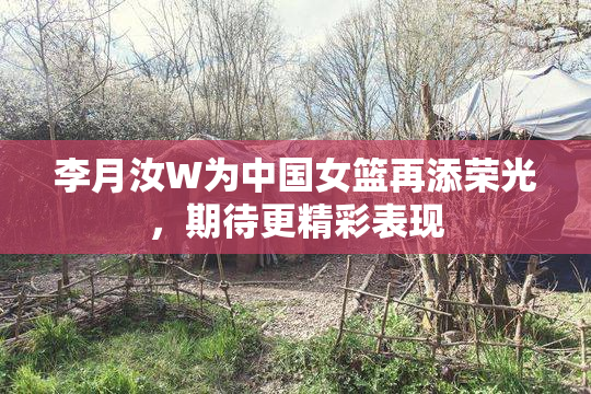 李月汝W为中国女篮再添荣光，期待更精彩表现