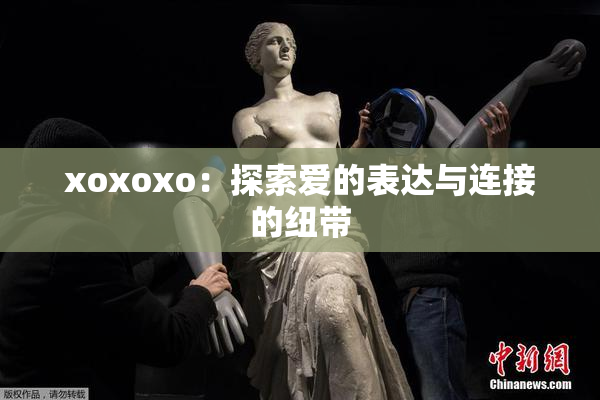 xoxoxo：探索爱的表达与连接的纽带
