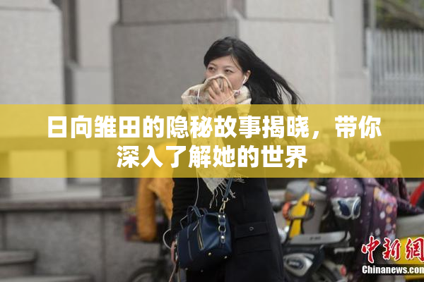 日向雏田的隐秘故事揭晓，带你深入了解她的世界