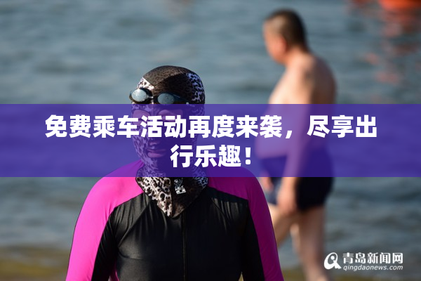免费乘车活动再度来袭，尽享出行乐趣！