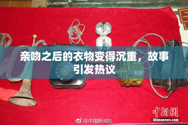 亲吻之后的衣物变得沉重，故事引发热议