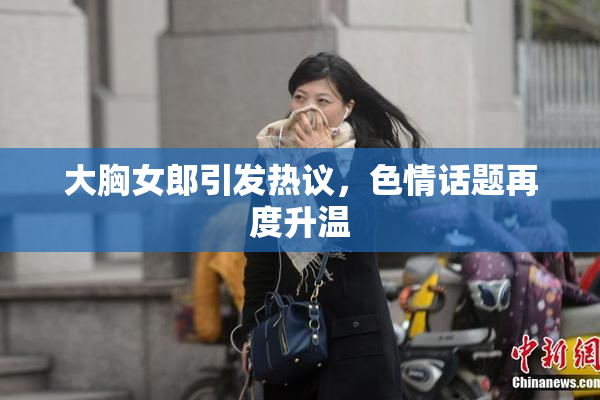 大胸女郎引发热议，色情话题再度升温