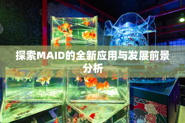 探索MAID的全新应用与发展前景分析
