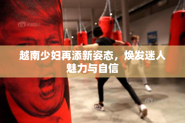 越南少妇再添新姿态，焕发迷人魅力与自信