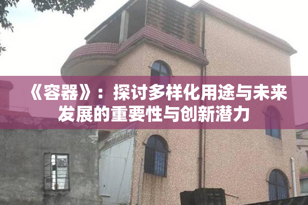 《容器》：探讨多样化用途与未来发展的重要性与创新潜力