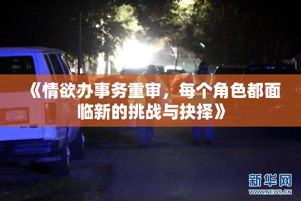 《情欲办事务重审，每个角色都面临新的挑战与抉择》