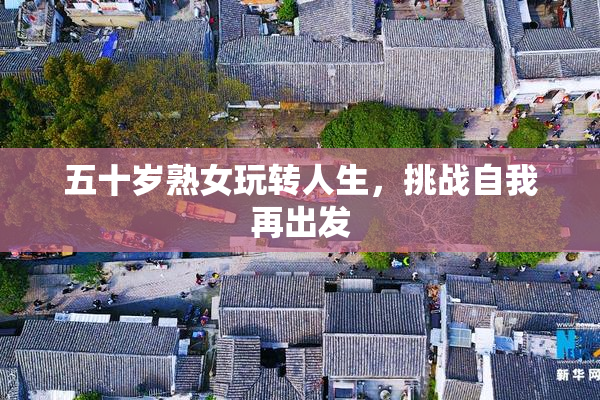 五十岁熟女玩转人生，挑战自我再出发