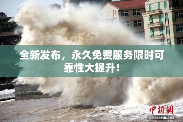 全新发布，永久免费服务限时可靠性大提升！