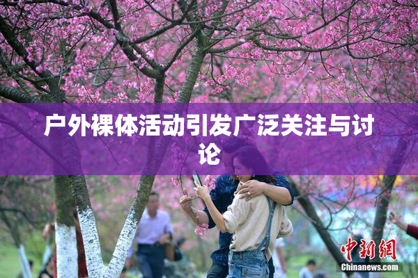 户外裸体活动引发广泛关注与讨论