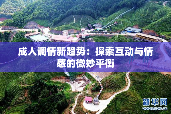成人调情新趋势：探索互动与情感的微妙平衡