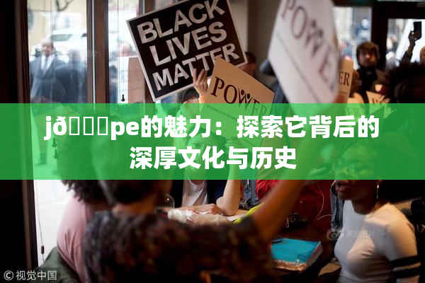 j🈚pe的魅力：探索它背后的深厚文化与历史