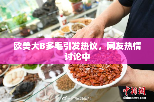 欧美大B多毛引发热议，网友热情讨论中