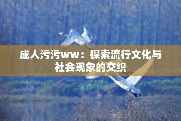 成人污污ww：探索流行文化与社会现象的交织