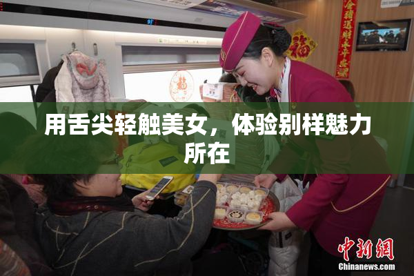 用舌尖轻触美女，体验别样魅力所在