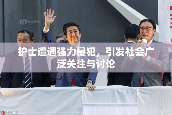 护士遭遇强力侵犯，引发社会广泛关注与讨论