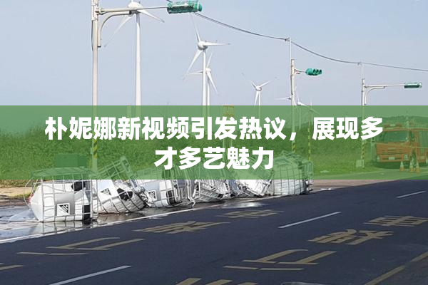 朴妮娜新视频引发热议，展现多才多艺魅力