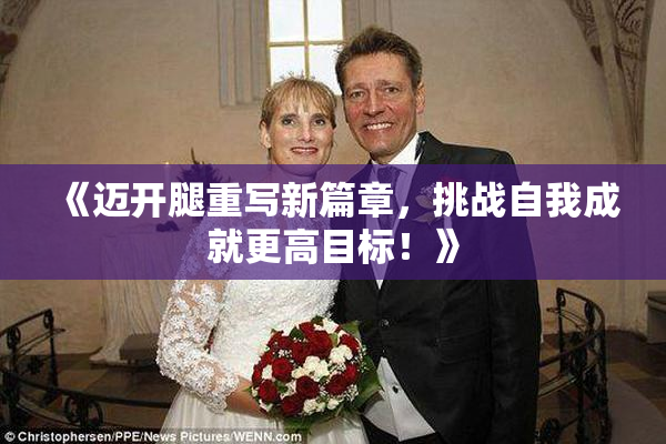 《迈开腿重写新篇章，挑战自我成就更高目标！》