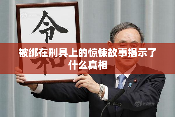 被绑在刑具上的惊悚故事揭示了什么真相
