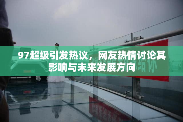 97超级引发热议，网友热情讨论其影响与未来发展方向