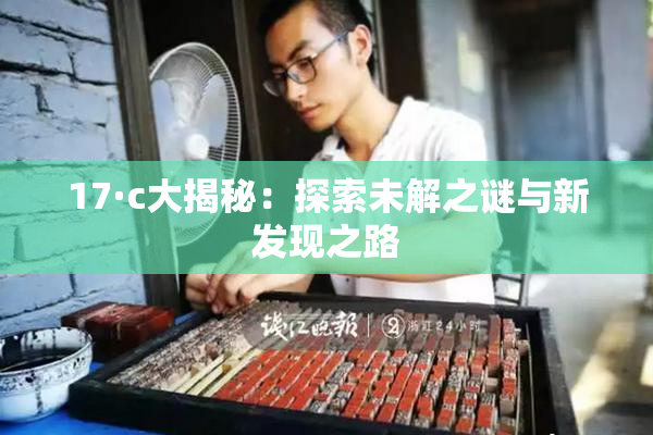 17·c大揭秘：探索未解之谜与新发现之路