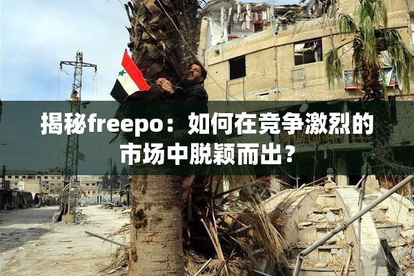 揭秘freepo：如何在竞争激烈的市场中脱颖而出？