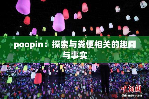 poopin：探索与粪便相关的趣闻与事实