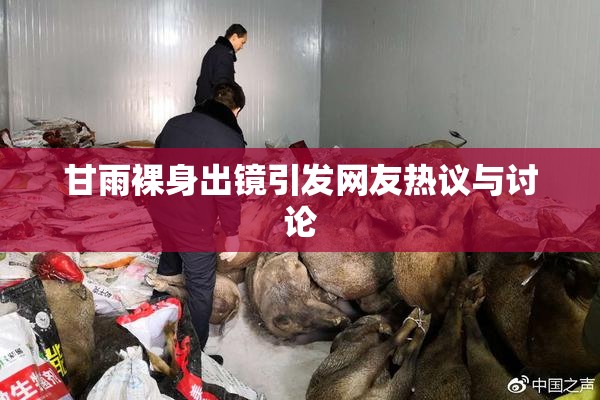 甘雨裸身出镜引发网友热议与讨论