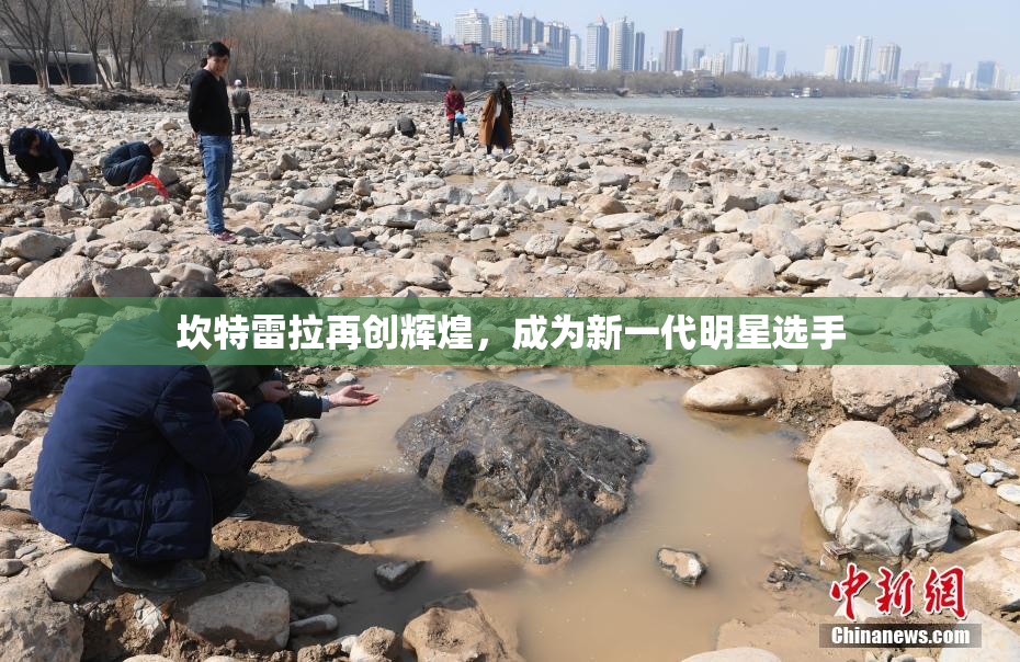 坎特雷拉再创辉煌，成为新一代明星选手