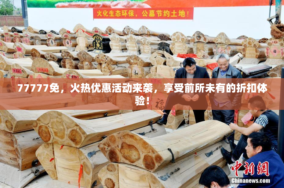 77777免，火热优惠活动来袭，享受前所未有的折扣体验！