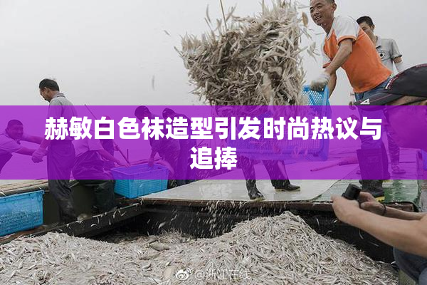 赫敏白色袜造型引发时尚热议与追捧