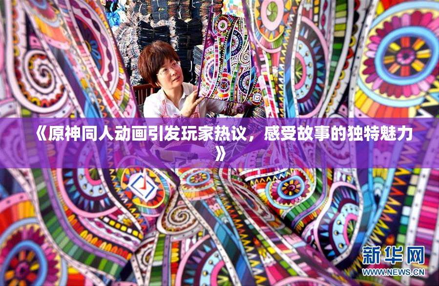 《原神同人动画引发玩家热议，感受故事的独特魅力》