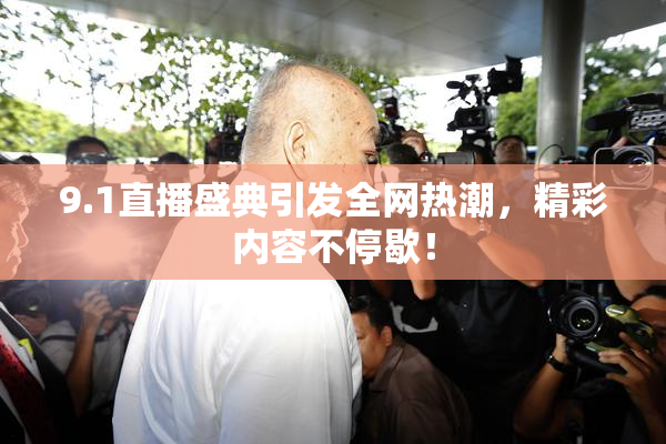 9.1直播盛典引发全网热潮，精彩内容不停歇！