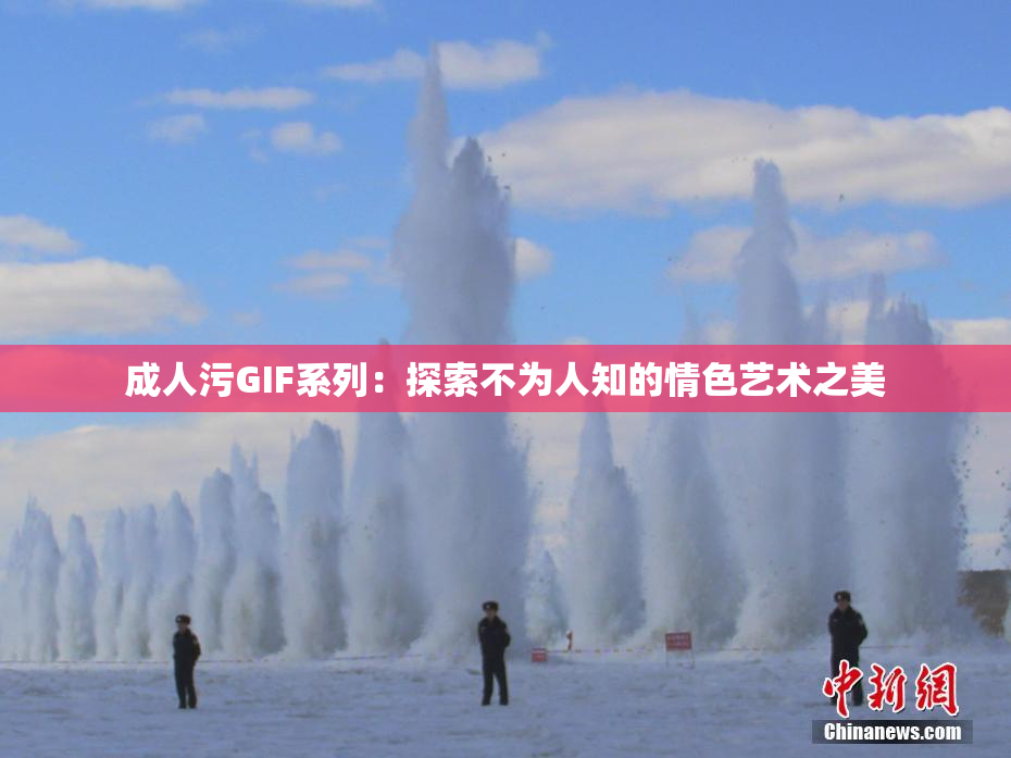 成人污GIF系列：探索不为人知的情色艺术之美