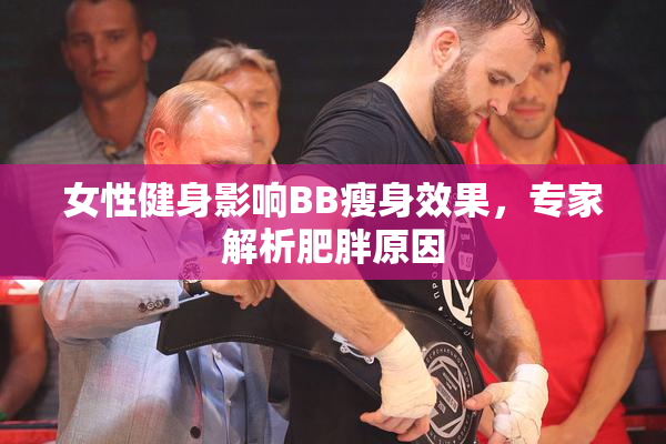 女性健身影响BB瘦身效果，专家解析肥胖原因