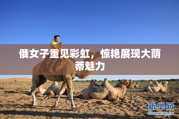 俄女子重见彩虹，惊艳展现大荫蒂魅力