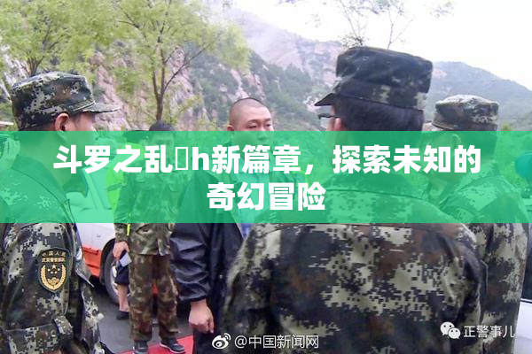 斗罗之乱婬h新篇章，探索未知的奇幻冒险