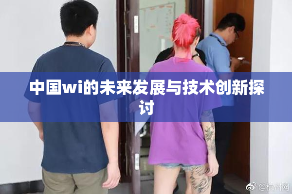 中国wi的未来发展与技术创新探讨