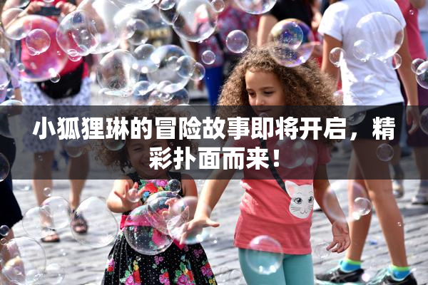小狐狸琳的冒险故事即将开启，精彩扑面而来！