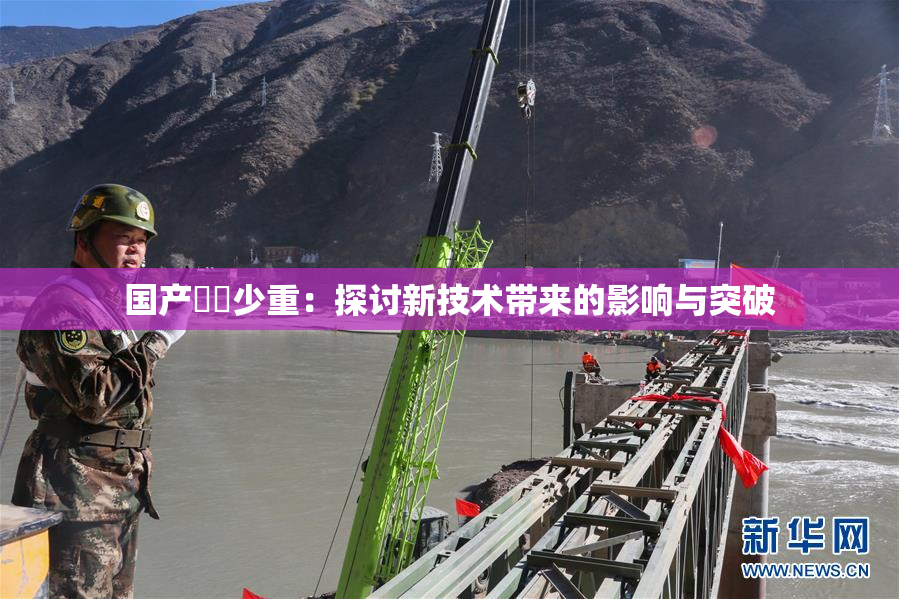 国产❌‌少重：探讨新技术带来的影响与突破