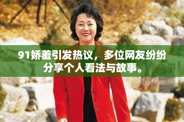 91娇羞引发热议，多位网友纷纷分享个人看法与故事。