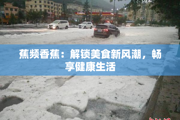 蕉频香蕉：解锁美食新风潮，畅享健康生活
