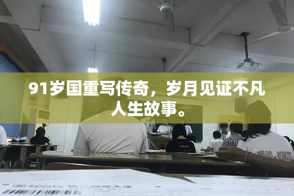 91岁国重写传奇，岁月见证不凡人生故事。