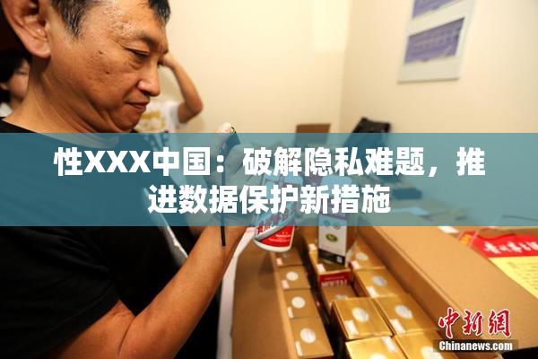 性XXX中国：破解隐私难题，推进数据保护新措施